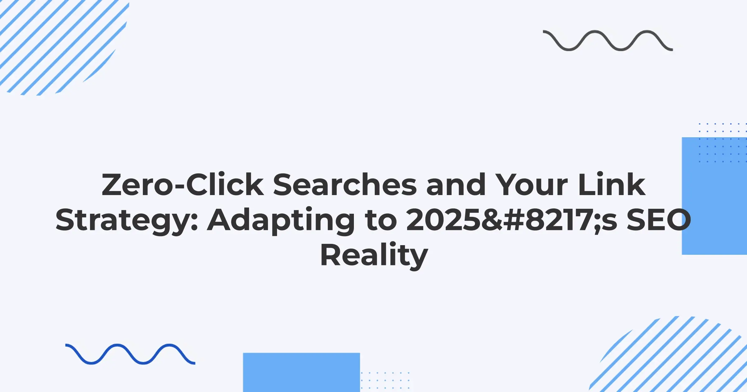 Zero-Click Searches and Your Link Strategy: Adapting to 2025’s SEO Reality