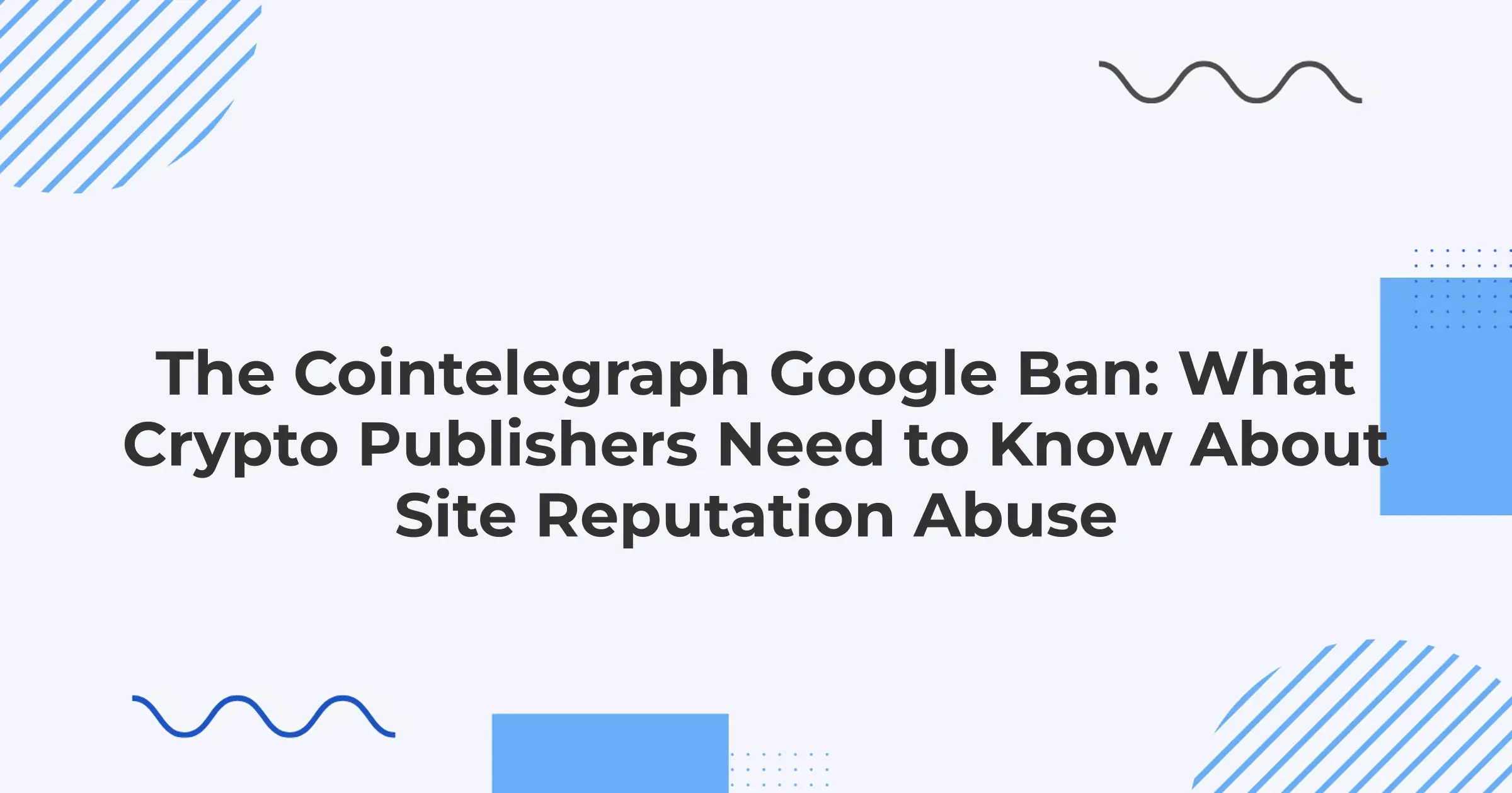 The Cointelegraph Google Ban: What Crypto Publishers Need to Know About Site Reputation Abuse