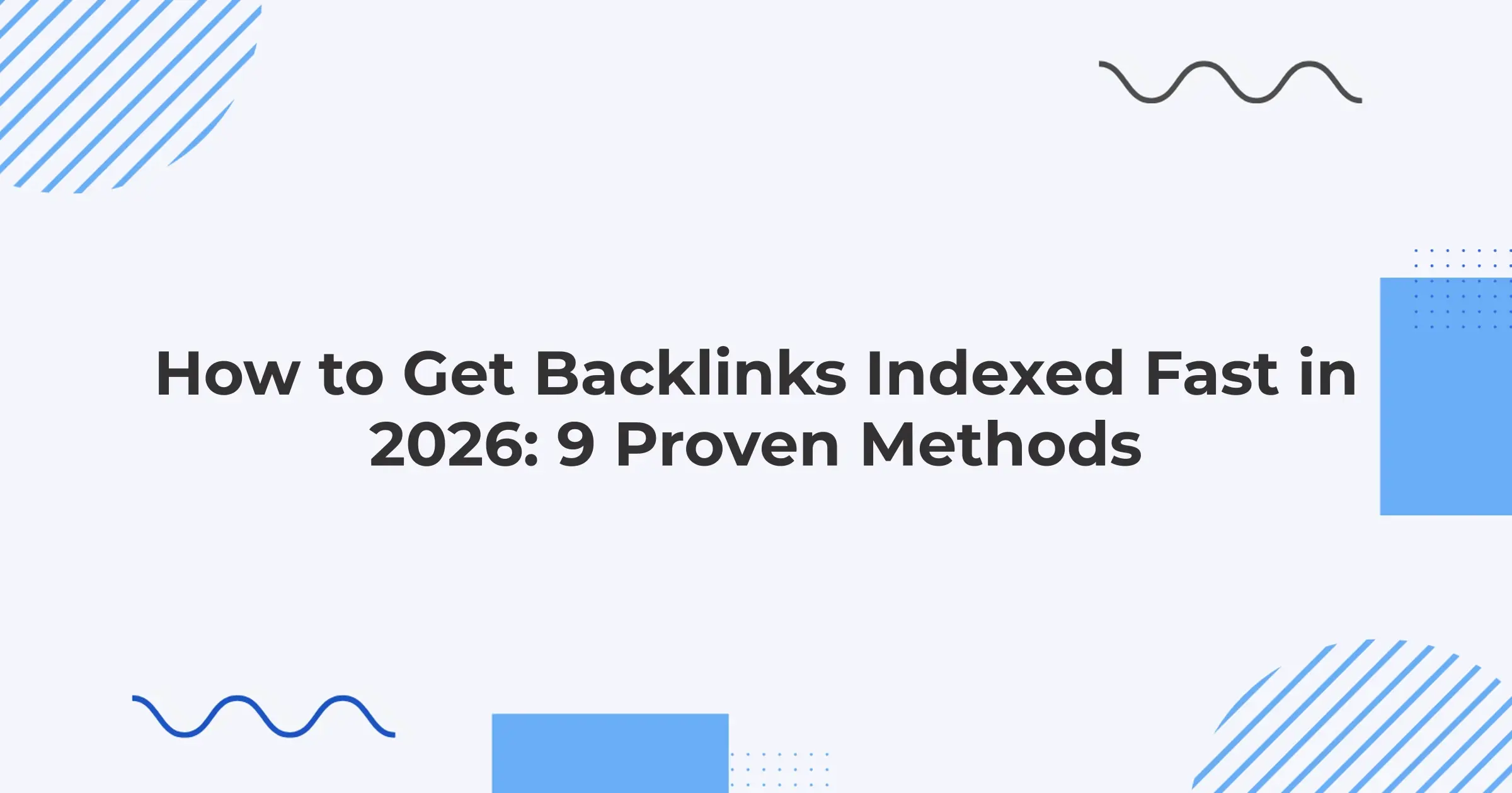 How to Get Backlinks Indexed Fast in 2026: 9 Proven Methods
