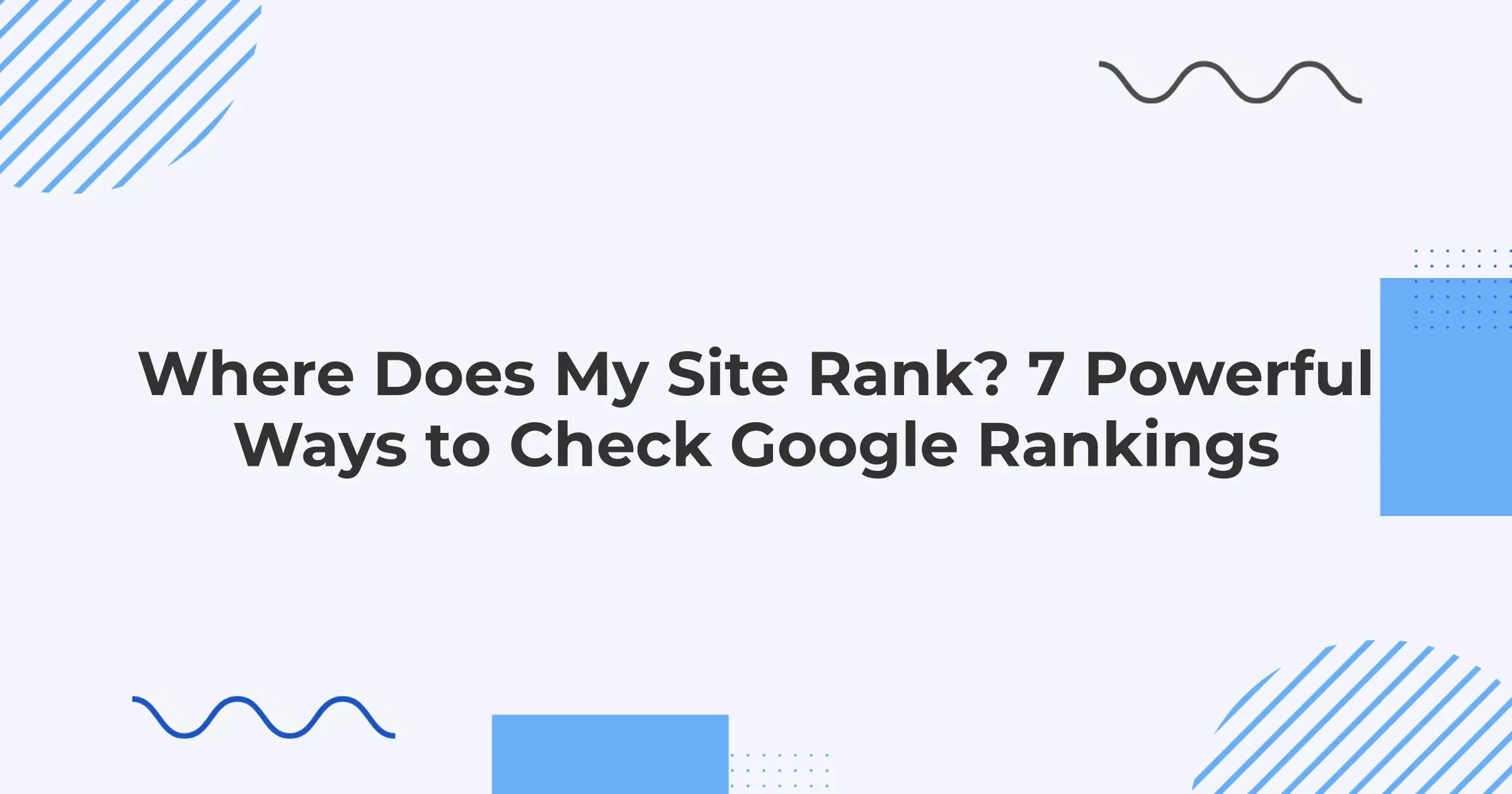 Where Does My Site Rank? 7 Powerful Ways to Check Google Rankings