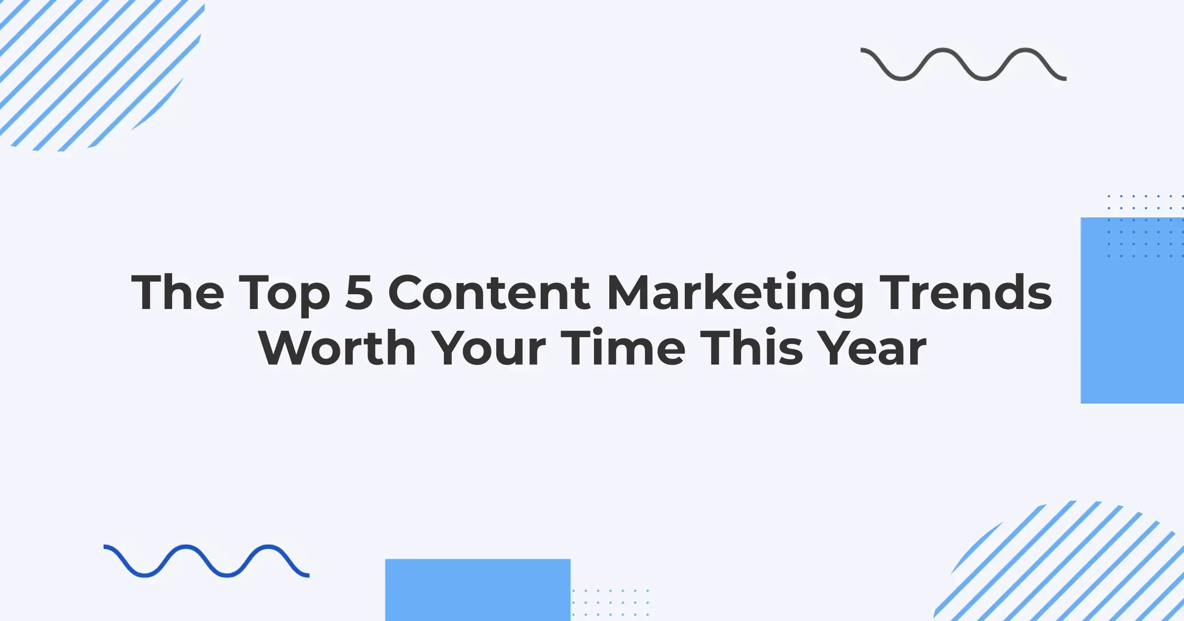 The Top 5 Content Marketing Trends Worth Your Time This Year
