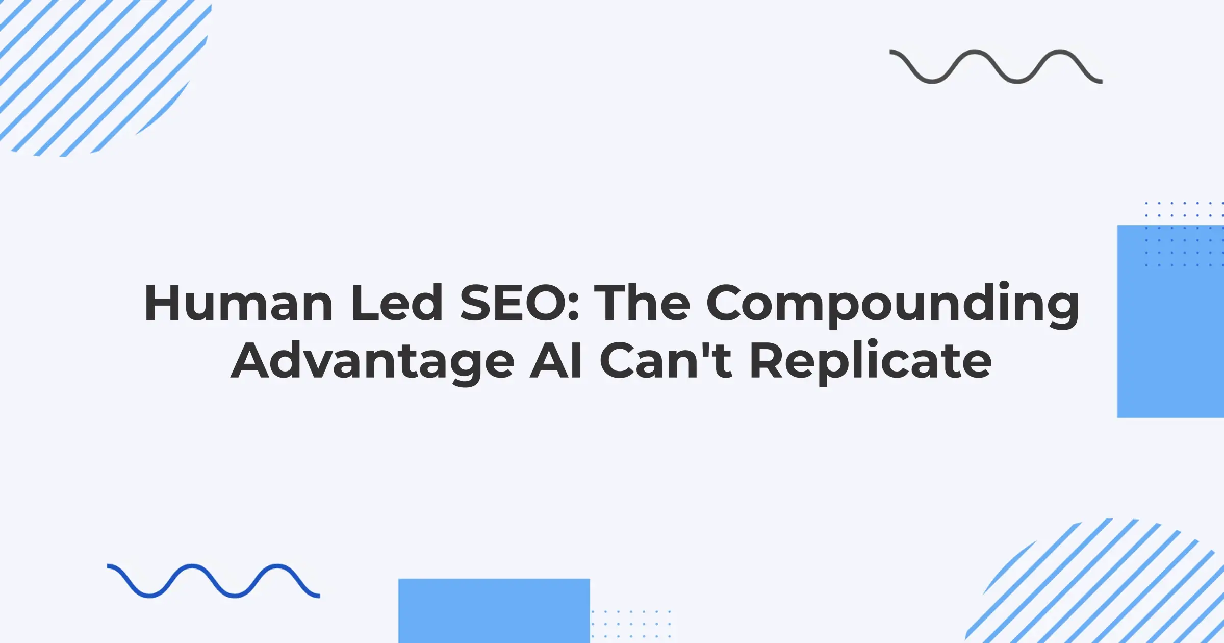 Human Led SEO: The Compounding Advantage AI Can't Replicate
