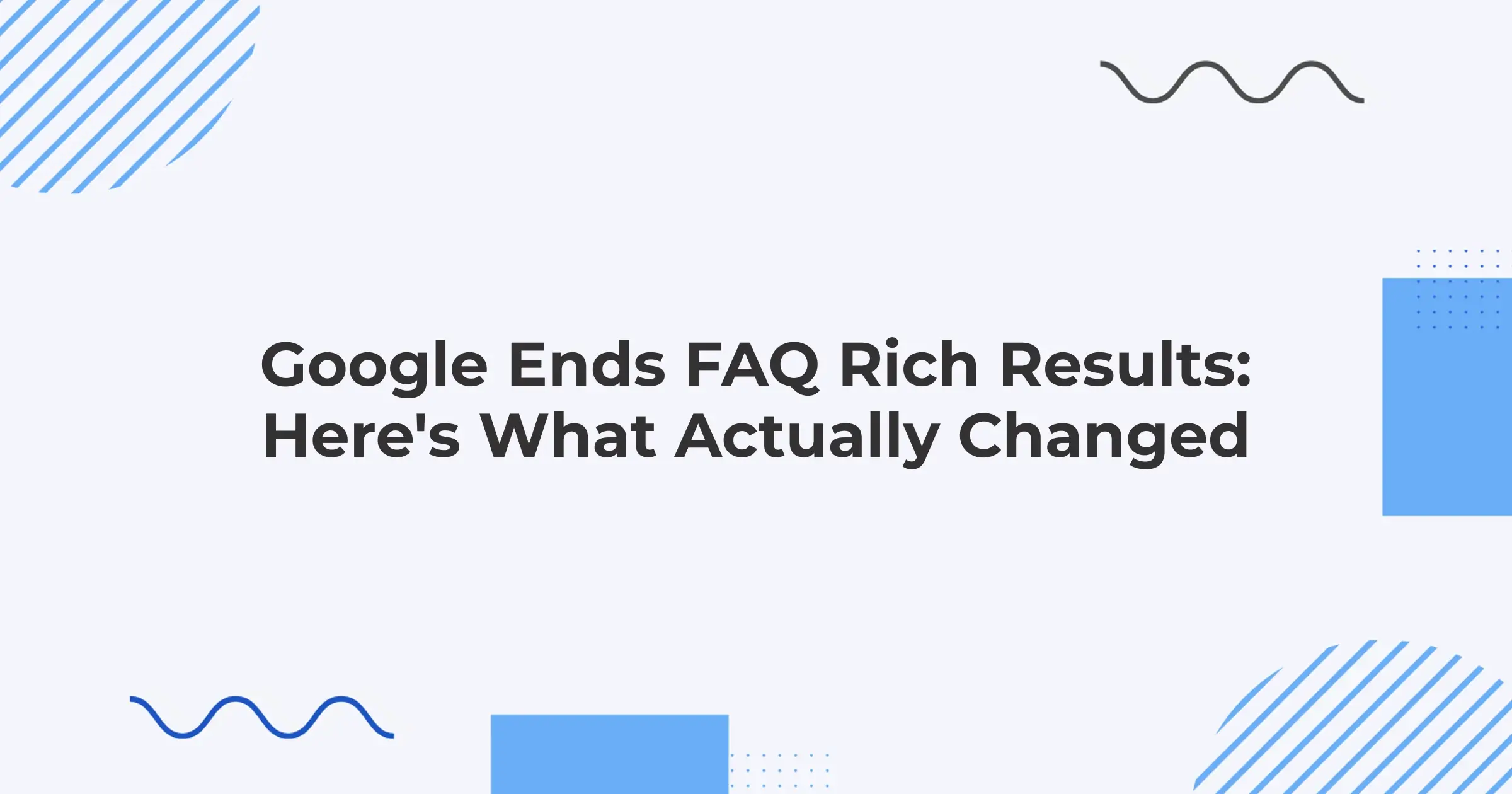 Google Ends FAQ Rich Results: Here's What Actually Changed