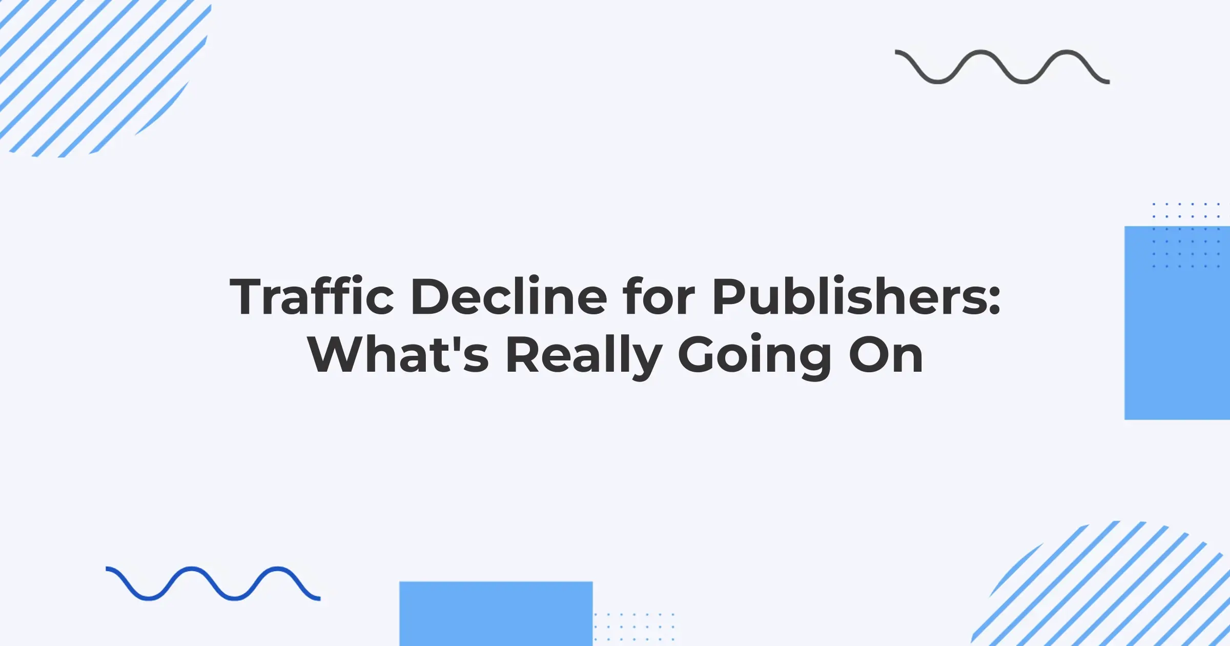 Traffic Decline for Publishers: What's Really Going On